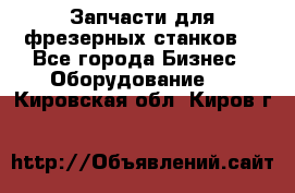 Запчасти для фрезерных станков. - Все города Бизнес » Оборудование   . Кировская обл.,Киров г.